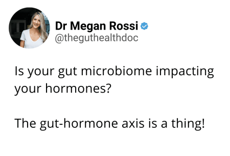 View Is your gut microbiome impacting your hormones? Screenshot of tweet from Dr Megan Rossi reading 'Is your gut microbiome impacting your hormones? The gut-hormone axis is a thing!'